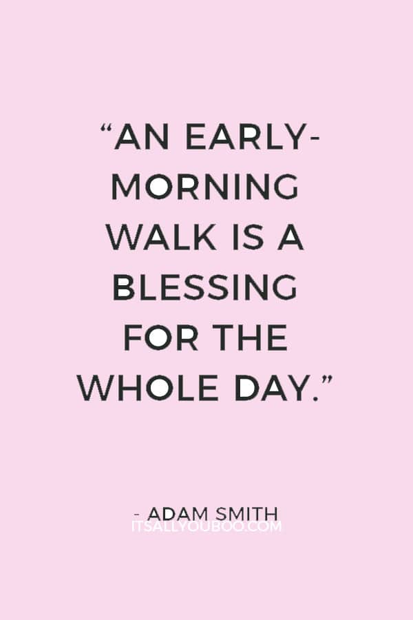 “An early-morning walk is a blessing for the whole day.” ― Adam Smith