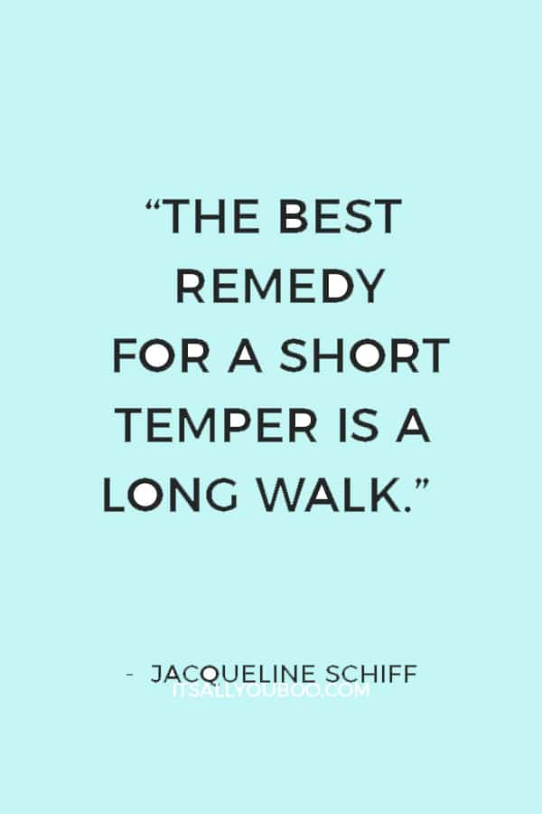 “The best remedy for a short temper is a long walk.” ― Jacqueline Schiff