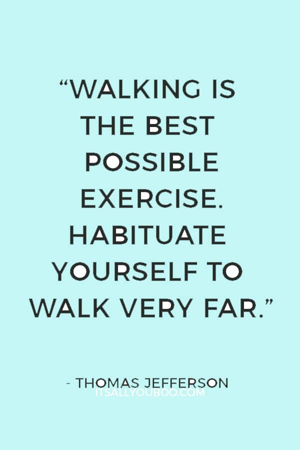 “Walking is the best possible exercise. Habituate yourself to walk very fast.” ― Thomas Jefferson