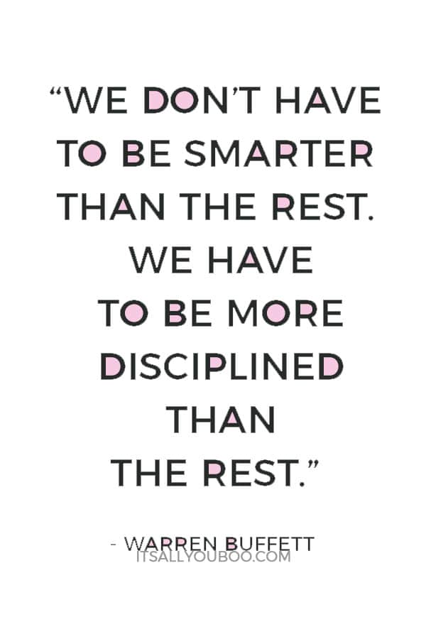 “We don’t have to be smarter than the rest. We have to be more disciplined than the rest.” ― Warren Buffett