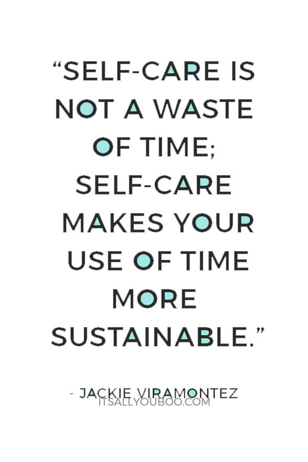 “Self-care is not a waste of time; self-care makes your use of time more sustainable.” ― Jackie Viramontez