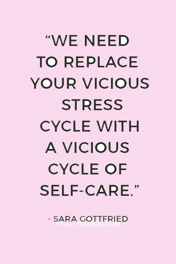 “We need to replace your vicious stress cycle with a vicious cycle of self-care.” — Sara Gottfried