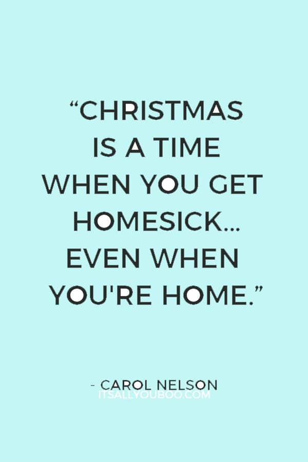 “Christmas is a time when you get homesick...even when you're home.” ―  Carol Nelson