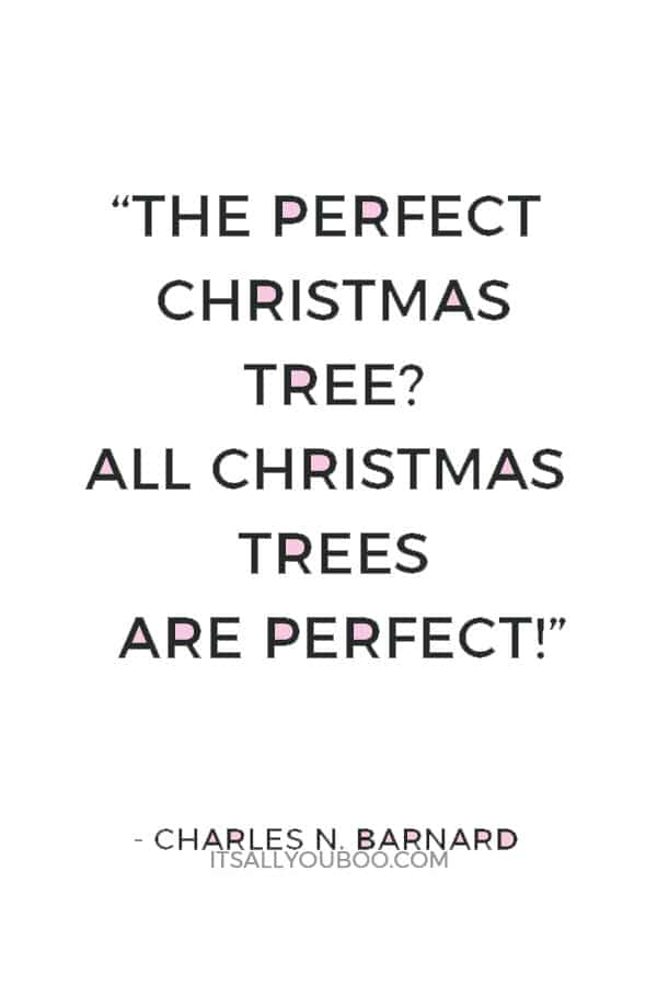 “The perfect Christmas tree? All Christmas trees are perfect!” ― Charles N. Barnard