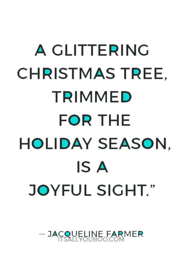 “A glittering Christmas tree, trimmed for the holiday season, is a joyful sight.” ― Jacqueline Farmer