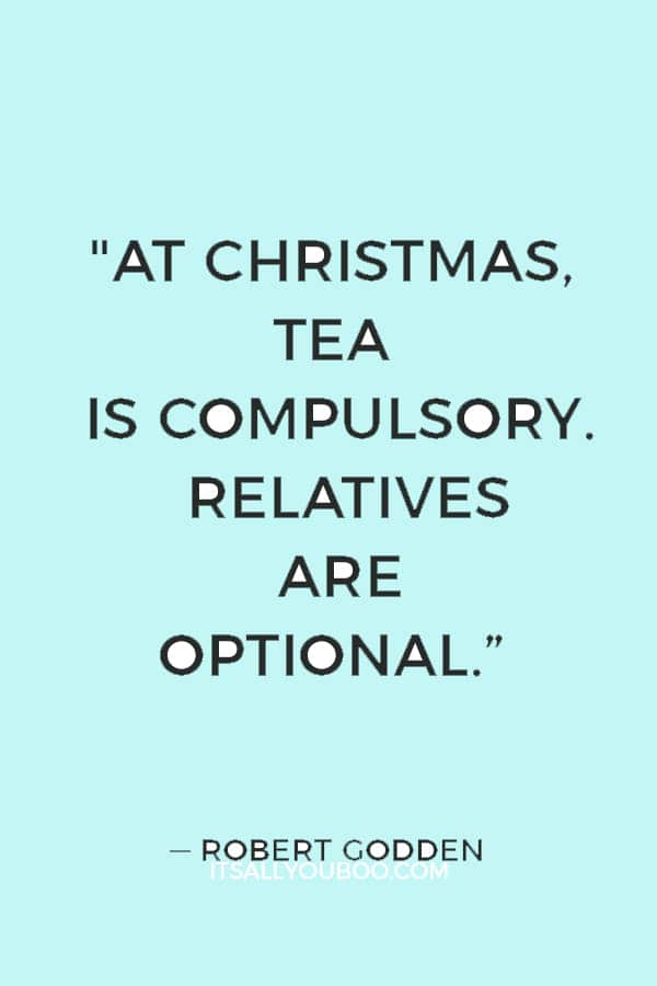 "At Christmas, tea is compulsory. Relatives are optional.” ― Robert Godden