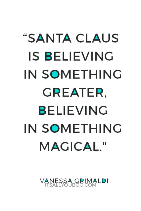 “Santa Claus is believing in something greater, believing in something magical." ― Vanessa Grimaldi