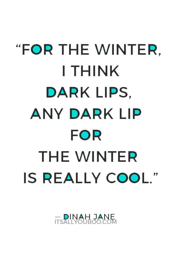 “For the winter, I think dark lips, any dark lip for the winter is really cool.” ― Dinah Jane