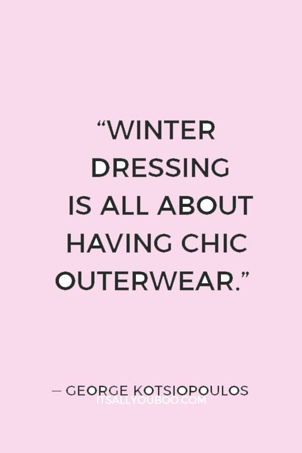 “Winter dressing is all about having chic outerwear.” ― George Kotsiopoulos