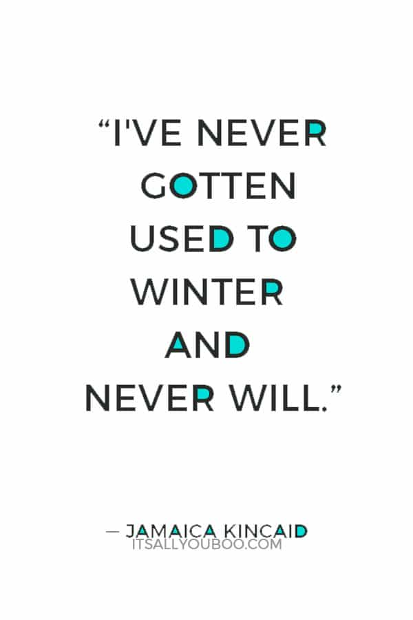 “I've never gotten used to winter and never will.” ― Jamaica Kincaid