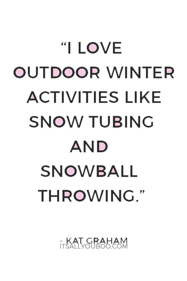 “I love outdoor winter activities like snow tubing and snowball throwing.” ― Kat Graham