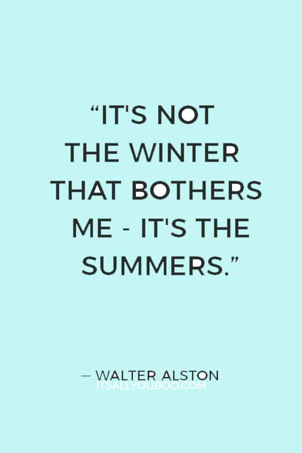 “It's not the winter that bothers me - it's the summers.” ― Walter Alston