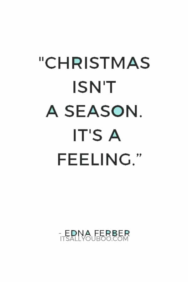 "Christmas isn't a season. It's a feeling.” ―  Edna Ferber