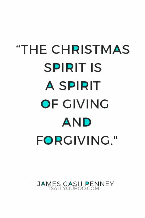 “The Christmas spirit is a spirit of giving and forgiving." ― James Cash Penney