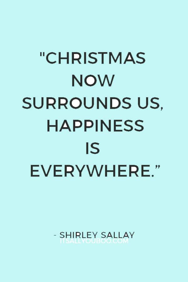 "Christmas now surrounds us, Happiness is everywhere. Our hands are busy with many tasks as carols fill the air." ― Shirley Sallay