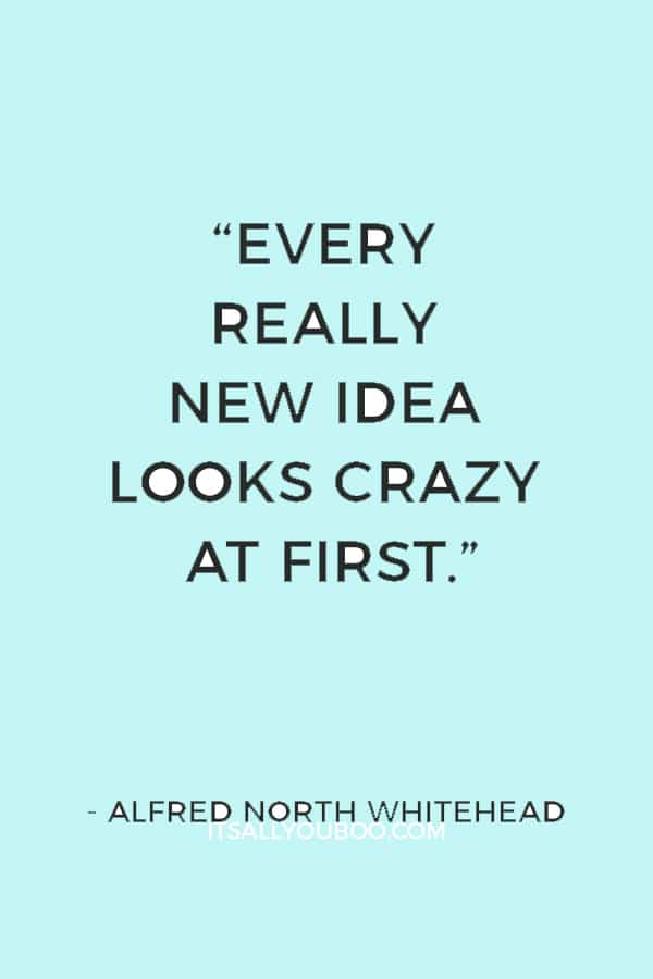 “Every really new idea looks crazy at first.” ― Alfred North Whitehead