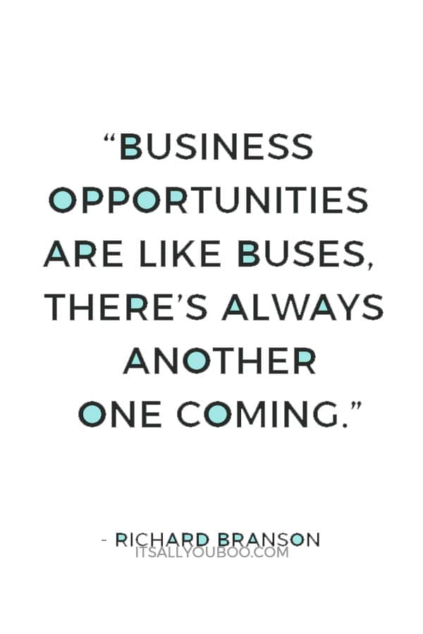 “Business opportunities are like buses, there’s always another one coming.” ― Richard Branson