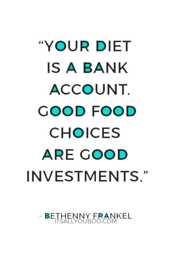 “Your diet is a bank account. Good food choices are good investments.” — Bethenny Frankel