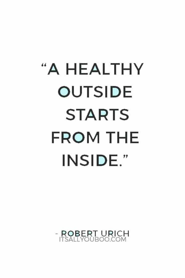 “A healthy outside starts from the inside.” — Robert Urich