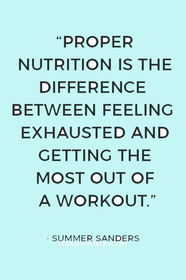 “Proper nutrition is the difference between feeling exhausted and getting the most out of a workout.” — Summer Sanders