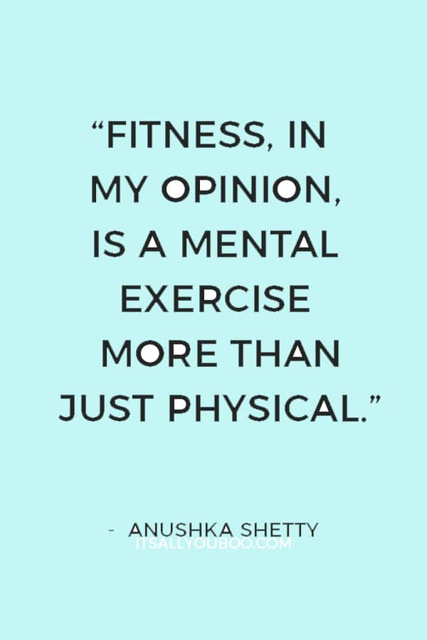 “Fitness, in my opinion, is a mental exercise more than just physical.” — Anushka Shetty