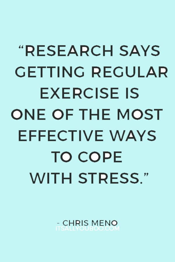 “Research says getting regular exercise is one of the most effective ways to cope with stress.” — Chris Meno