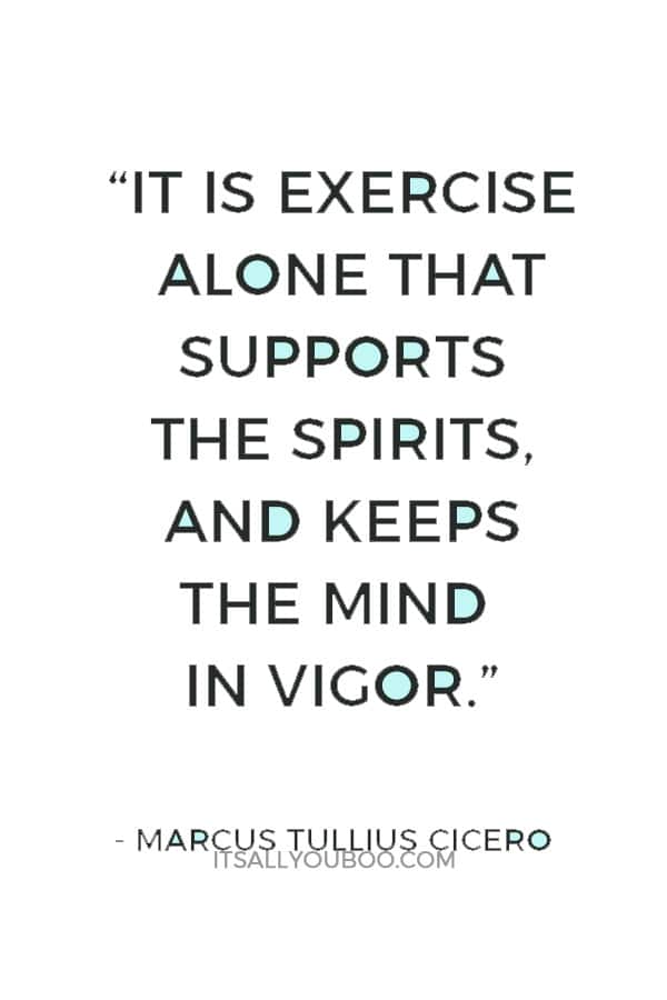 “It is exercise alone that supports the spirits, and keeps the mind in vigor.” — Marcus Tullius Cicero