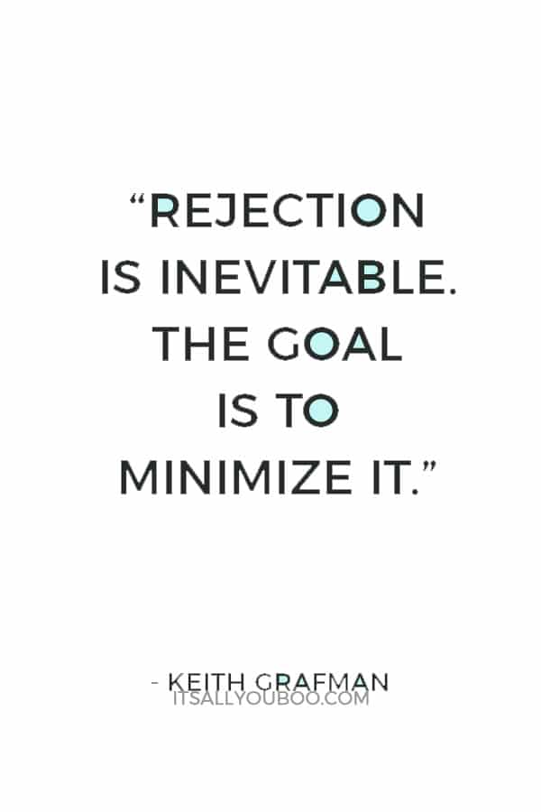 “Rejection is inevitable. The goal is to minimize it.”― Keith Grafman