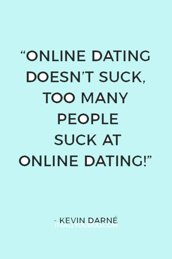 “Online dating doesn’t suck, too many people suck at online dating!” ― Kevin Darné