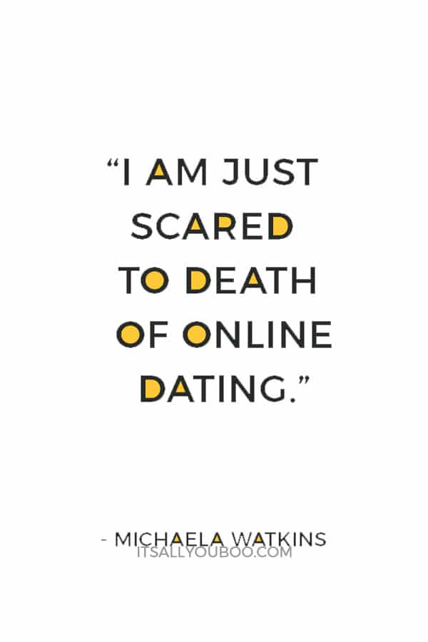 “I am just scared to death of online dating.” ― Michaela Watkins