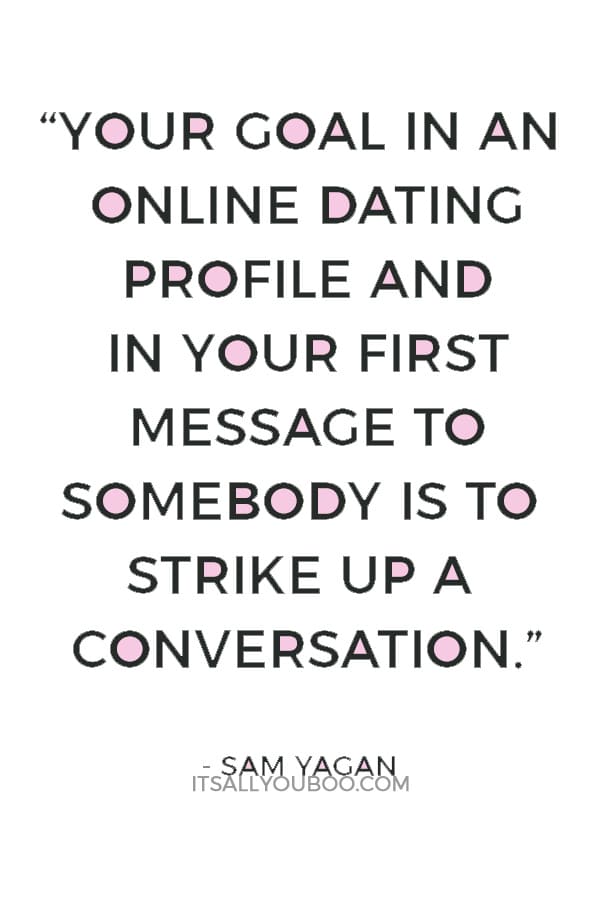 “Your goal in an online dating profile and in your first message to somebody is to strike up a conversation.” ― Sam Yagan