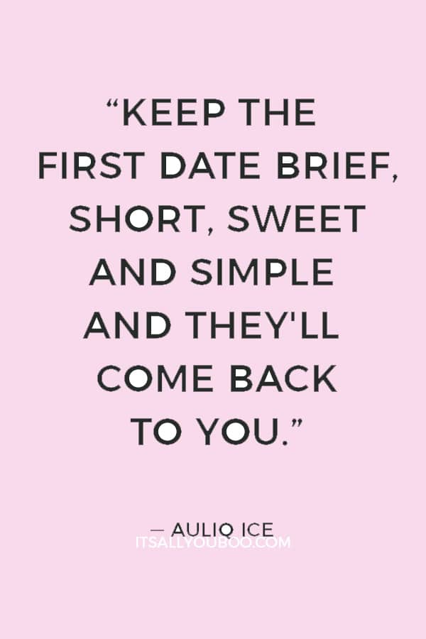 “Keep the first date brief, short, sweet and simple and they'll come back to you.” ― Auliq Ice