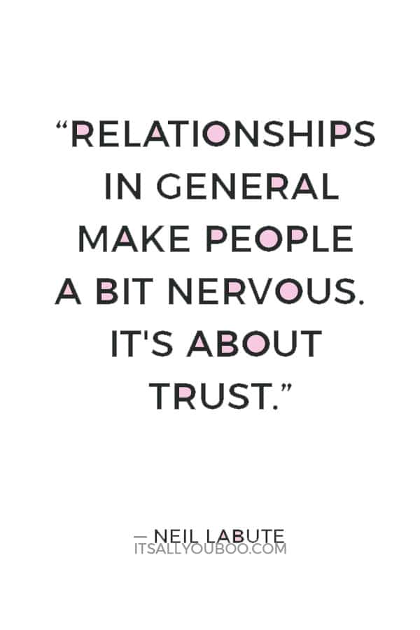 “Relationships in general make people a bit nervous. It's about trust. ― Do I trust you enough to go there?” ― Neil LaBute