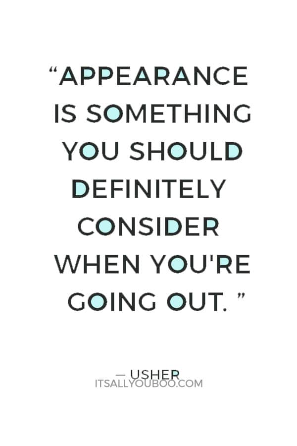 “Appearance is something you should definitely consider when you're going out.” ― Usher