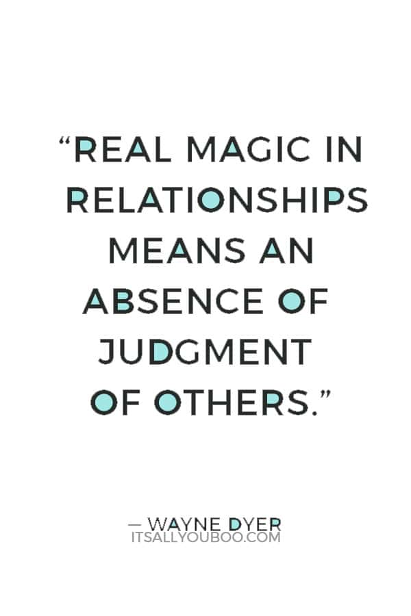 “Real magic in relationships means an absence of judgment of others.” ― Wayne Dyer