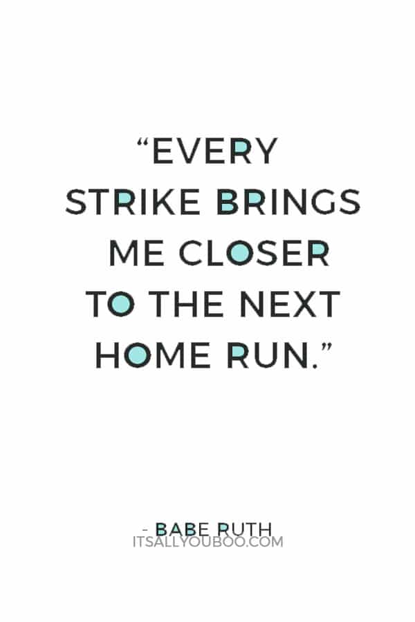 “Every strike brings me closer to the next home run.” — Babe Ruth