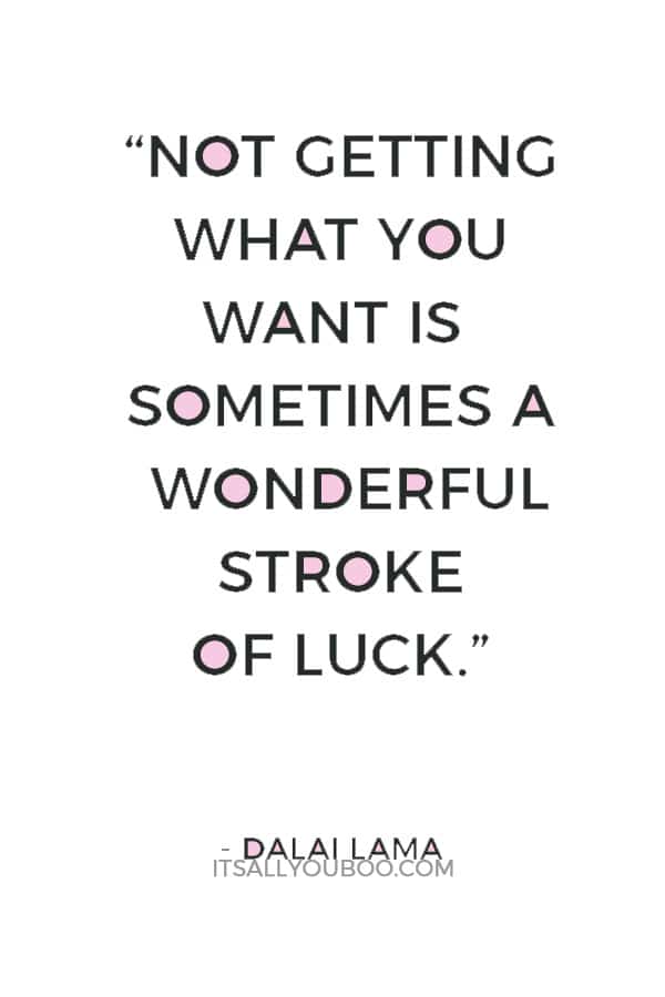 “Remember that not getting what you want is sometimes a wonderful stroke of luck.” — Dalai Lama