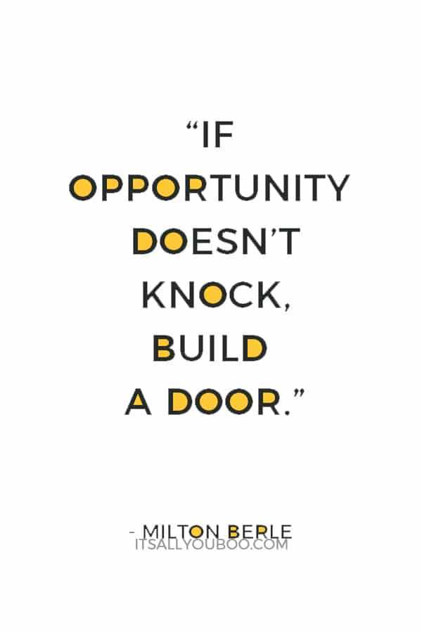 “If opportunity doesn’t knock, build a door.” — Milton Berle