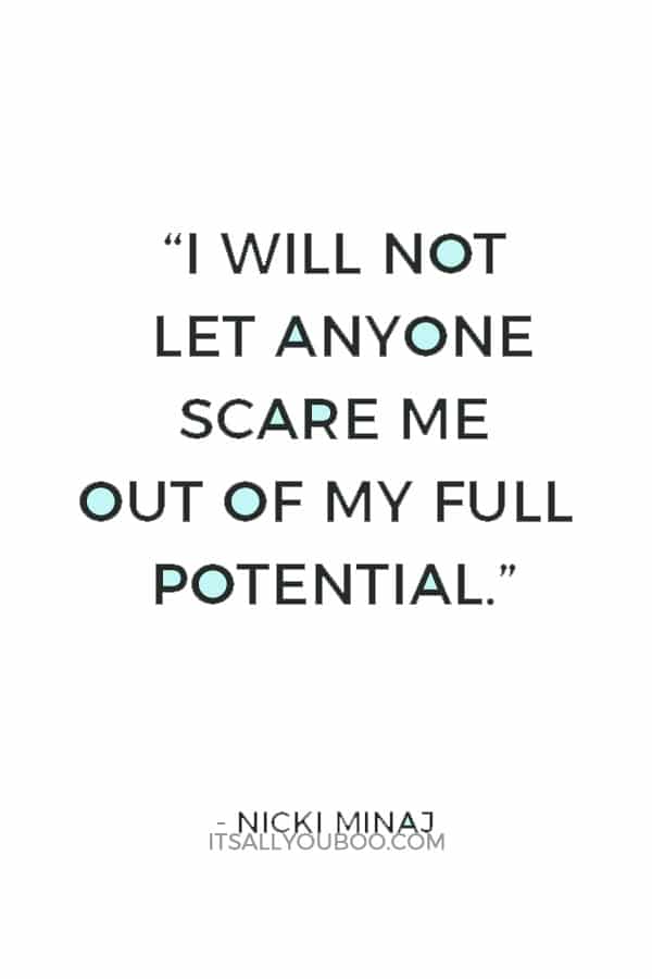 “I will not let anyone scare me out of my full potential.” — Nicki Minaj