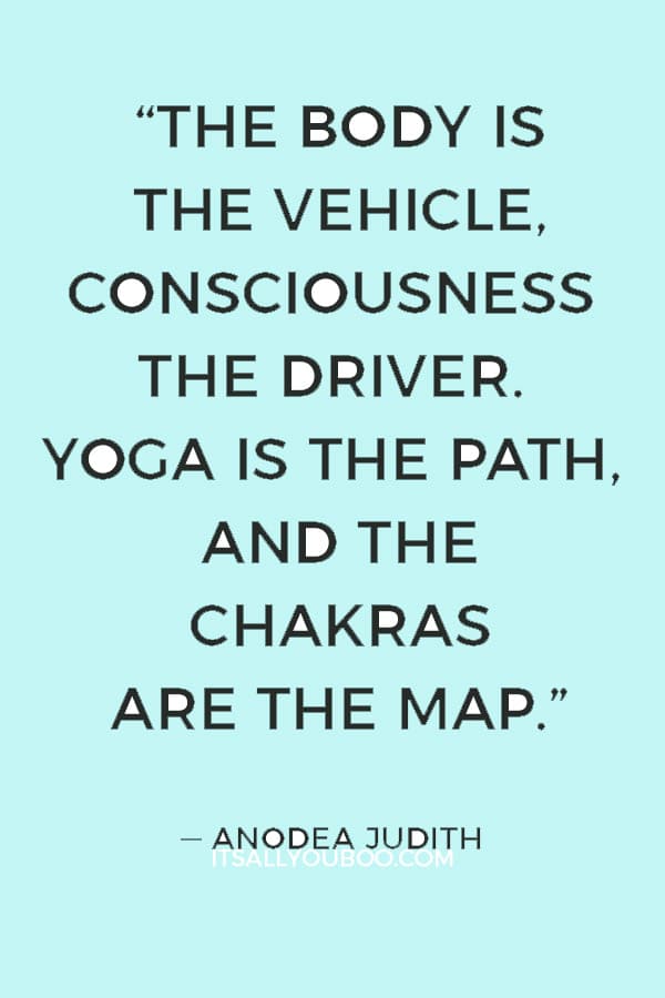 “The body is the vehicle, consciousness the driver. Yoga is the path, and the chakras are the map.” — Anodea Judith