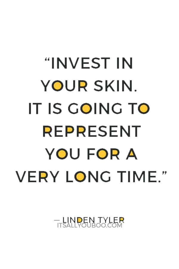 “Invest in your skin. It is going to represent you for a very long time.” — Linden Tyler