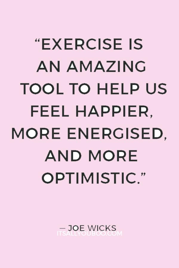 “Exercise is an amazing tool to help us feel happier, more energised, and more optimistic.” ― Joe Wicks