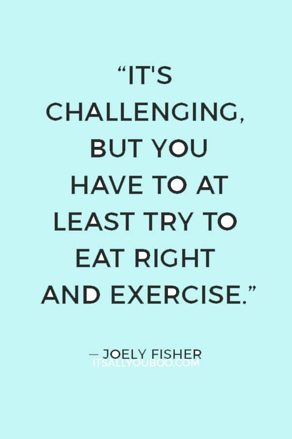 “It's challenging, but you have to at least try to eat right and exercise.” ― Joely Fisher