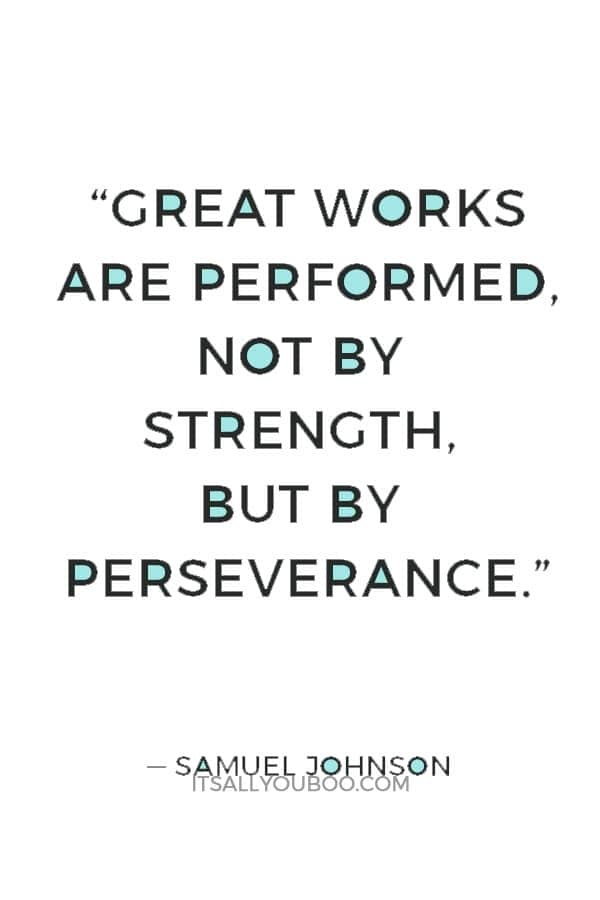 “Great works are performed, not by strength, but by perseverance.” ― Samuel Johnson