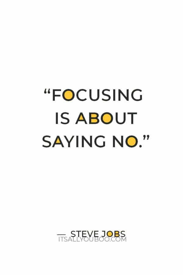 “Focusing is about saying No.” ― Steve Jobs