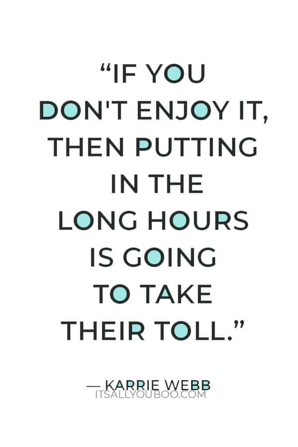 “If you don't enjoy it, then putting in the long hours is going to take their toll." ― Karrie Webb