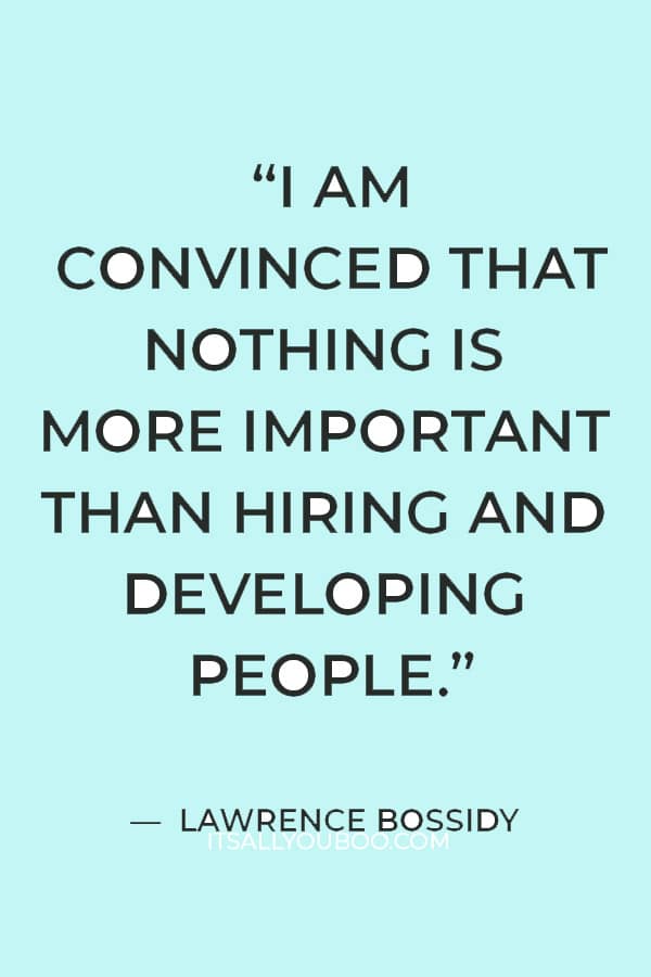 “I am convinced that nothing is more important than hiring and developing people” – Lawrence Bossidy