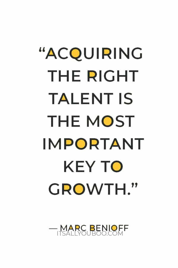 “Acquiring the right talent is the most important key to growth.” – Marc Benioff