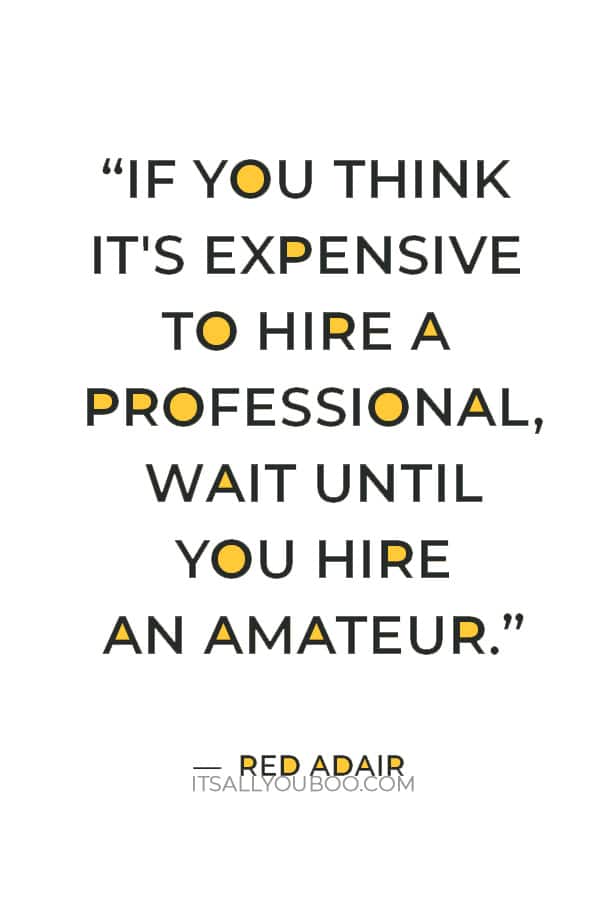 “If you think it's expensive to hire a professional, wait until you hire an amateur” – Red Adair