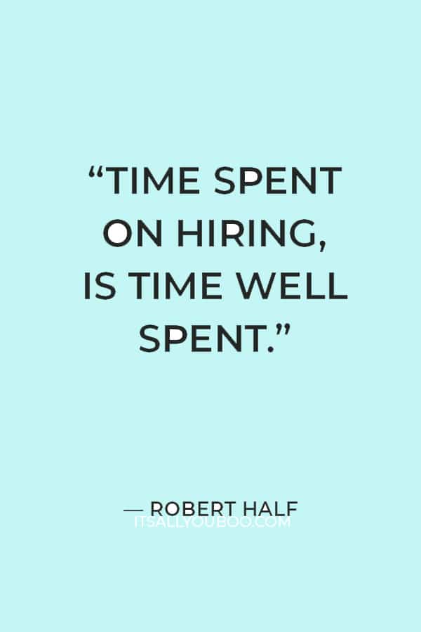 “Time spent on hiring, is time well spent.” – Robert Half